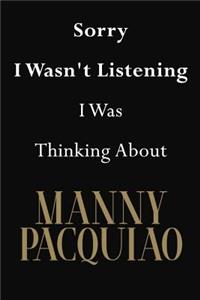 Sorry I Wasn't Listening I Was Thinking About Manny Pacquiao
