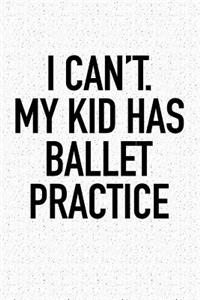 I Can't My Kid Has Ballet Practice