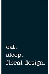 Eat. Sleep. Floral Design. - Lined Notebook