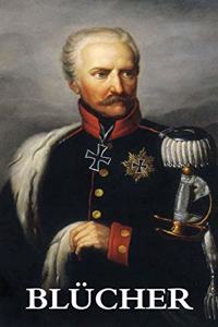 The Life and Campaigns of Field-Marshal Prince Blucher