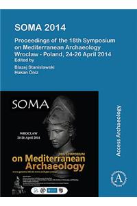 SOMA 2014. Proceedings of the 18th Symposium on Mediterranean Archaeology