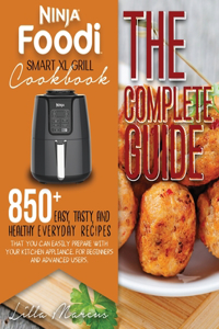 Ninja Foodi Smart XL Grill Cookbook - The Complete Guide: 850+ Easy, Tasty, And Healthy Everyday Recipes That You Can Easily Prepare With Your Kitchen Appliance. For Beginners And Advanced Users