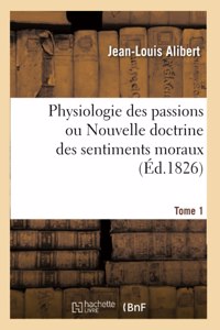 Physiologie Des Passions Ou Nouvelle Doctrine Des Sentiments Moraux. Tome 1