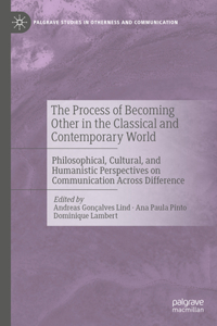 Process of Becoming Other in the Classical and Contemporary World: Philosophical, Cultural, and Humanistic Perspectives on Communication Across Difference