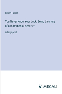 You Never Know Your Luck; Being the story of a matrimonial deserter