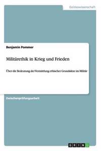 Militärethik in Krieg und Frieden: Über die Bedeutung der Vermittlung ethischer Grundsätze im Militär