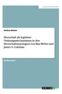 Herrschaft als legitimer Ordnungsmechanismus in den Herrschaftstypologien von Max Weber und James S. Coleman