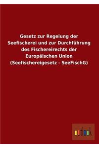 Gesetz Zur Regelung Der Seefischerei Und Zur Durchfuhrung Des Fischereirechts Der Europaischen Union (Seefischereigesetz - Seefischg)
