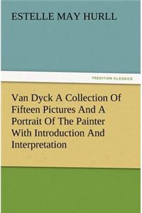 Van Dyck a Collection of Fifteen Pictures and a Portrait of the Painter with Introduction and Interpretation