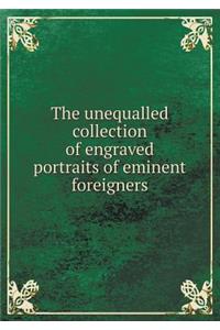 The Unequalled Collection of Engraved Portraits of Eminent Foreigners