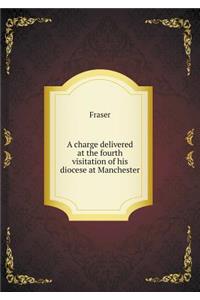 A Charge Delivered at the Fourth Visitation of His Diocese at Manchester