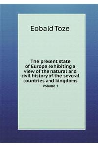 The Present State of Europe Exhibiting a View of the Natural and Civil History of the Several Countries and Kingdoms Volume 1