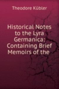Historical Notes to the Lyra Germanica: Containing Brief Memoirs of the .