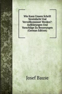 Wie Kann Unsere Schrift Vereinfacht Und Vervollkommnet Werden?: Aufklarungen Und Vorschlage Zu Besserungen (German Edition)