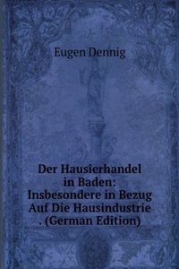 Der Hausierhandel in Baden: Insbesondere in Bezug Auf Die Hausindustrie . (German Edition)