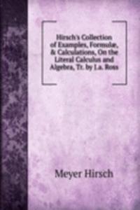 Hirsch's Collection of Examples, Formulae, & Calculations, On the Literal Calculus and Algebra, Tr. by J.a. Ross