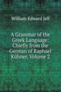 Grammar of the Greek Language: Chiefly from the German of Raphael Kuhner, Volume 2