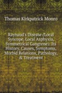 Raynaud's Disease (Local Syncope, Local Asphyxia, Symmetrical Gangrene): Its History, Causes, Symptoms, Morbid Relations, Pathology, & Treatment
