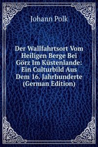 Der Wallfahrtsort Vom Heiligen Berge Bei Gorz Im Kustenlande: Ein Culturbild Aus Dem 16. Jahrhunderte (German Edition)