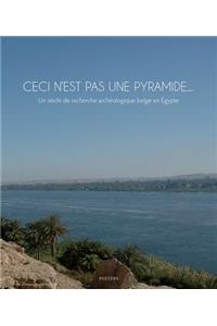 Ceci n'Est Pas Une Pyramide... Un Siecle de Recherche Archeologique Belge En Egypte