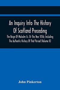 Inquiry Into The History Of Scotland Preceding The Reign Of Malcolm Iii. Or The Year 1056; Including The Authentic History Of That Period (Volume Ii)