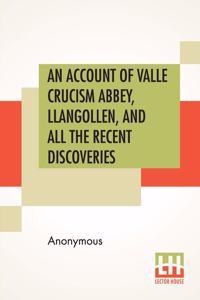 An Account Of Valle Crucism Abbey, Llangollen, And All The Recent Discoveries