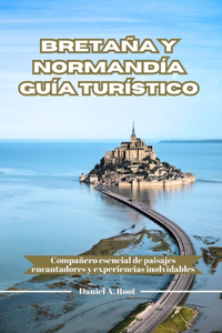 Bretaña Y Normandía Guía Turístico: Compañero esencial de paisajes encantadores y experiencias inolvidables