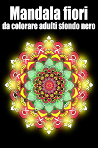 Mandala fiori da colorare adulti sfondo nero: libro 30 mandalas fiori grande semplici to complessi da colorare per adulti antistress regalo perfetto per il compleanno, Natale o Ringraziamento, S