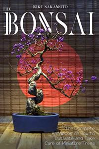 Bonsai: The Complete Handbook On How To Cultivate And Take Care Of Miniature Trees