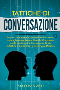 Tattiche Di Conversazione: Impara come essere Convincente e Persuasivo tramite la Manipolazione Mentale. Con questa guida Migliorerai Te Stesso aumentando Autostima e Carisma 