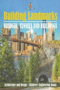 Building Landmarks - Bridges, Tunnels and Buildings - Architecture and Design Children's Engineering Books