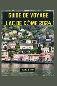 Guide de Voyage Lac de Côme 2024: Dévoilement de la beauté et de l'élégance intemporelles du lac de Côme: merveilles touristiques, que manger, choses à faire, itinéraire pour les déb