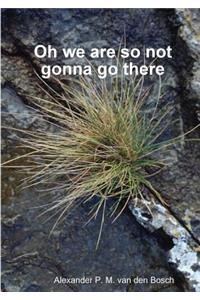 Oh we are so not gonna go there