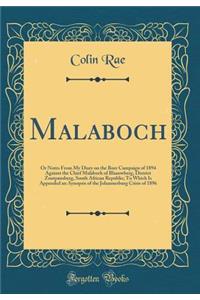 Malaboch: Or Notes from My Diary on the Boer Campaign of 1894 Against the Chief Malaboch of Blaauwberg, District Zoutpansberg, South African Republic; To Which Is Appended an Aynopsis of the Johannesburg Crisis of 1896 (Classic Reprint)