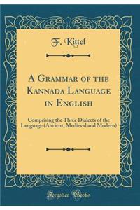 A Grammar of the Kannada Language in English: Comprising the Three Dialects of the Language (Ancient, Medieval and Modern) (Classic Reprint)