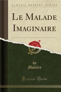 Le Malade Imaginaire (Classic Reprint)