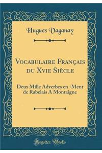 Vocabulaire Français du Xvie Siècle: Deux Mille Adverbes en -Ment de Rabelais A Montaigne (Classic Reprint)