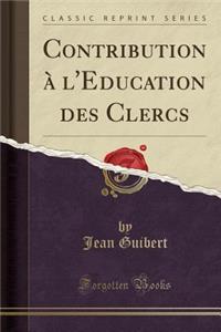 Contribution ï¿½ l'Education Des Clercs (Classic Reprint)