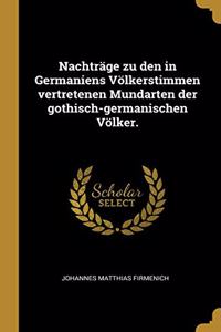 Nachträge zu den in Germaniens Völkerstimmen vertretenen Mundarten der gothisch-germanischen Völker.