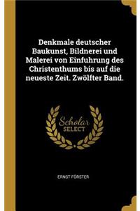 Denkmale deutscher Baukunst, Bildnerei und Malerei von Einfuhrung des Christenthums bis auf die neueste Zeit. Zwölfter Band.