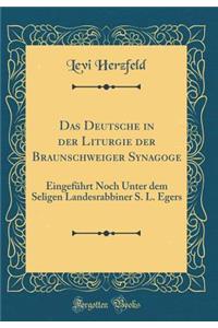 Das Deutsche in Der Liturgie Der Braunschweiger Synagoge: EingefÃ¼hrt Noch Unter Dem Seligen Landesrabbiner S. L. Egers (Classic Reprint)