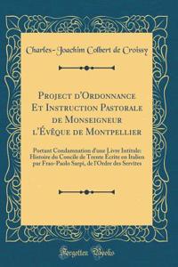 Project d'Ordonnance Et Instruction Pastorale de Monseigneur l'Évêque de Montpellier: Portant Condamnation d'une Livre Intitule: Histoire du Concile de Trente Écrite en Italien par Frao-Paolo Sarpi, de l'Ordre des Servîtes (Classic Reprint)