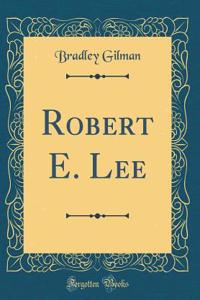 Robert E. Lee (Classic Reprint)