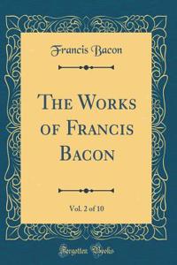 The Works of Francis Bacon, Vol. 2 of 10 (Classic Reprint)