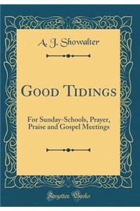Good Tidings: For Sunday-Schools, Prayer, Praise and Gospel Meetings (Classic Reprint)