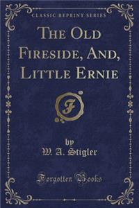 The Old Fireside, And, Little Ernie (Classic Reprint)