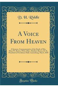 A Voice From Heaven: A Sermon, Commemorative of the Death of Mrs. Mary W. Brown, Wife of Rev. Matthew Brown, D. D., Preached in Providence Hall, Canonsburg, May 6, 1838 (Classic Reprint)