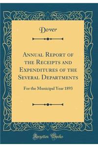 Annual Report of the Receipts and Expenditures of the Several Departments: For the Municipal Year 1893 (Classic Reprint)