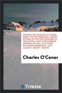 Opinion of Charles O'Conor, Esq'r, on the Treasury Agent System of Cotton Seizures in the South, Also Concurring Opinion of Wm. M. Evarts, Edwards Pierrepont, and James T. Brady, Esq'rs