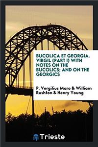 Bucolica Et Georgia. Virgil (Part I) with Notes on the Bucolics; And on the Georgics